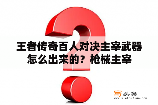 王者传奇百人对决主宰武器怎么出来的？枪械主宰