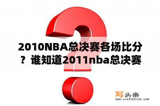 2010NBA总决赛各场比分？谁知道2011nba总决赛的双方的阵容？