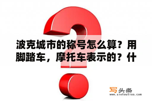 波克城市的称号怎么算？用脚踏车，摩托车表示的？什么是波克？