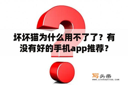 坏坏猫为什么用不了了？有没有好的手机app推荐？