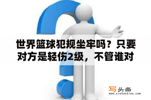 世界篮球犯规坐牢吗？只要对方是轻伤2级，不管谁对谁错都在判刑是吗？