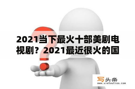 2021当下最火十部美剧电视剧？2021最近很火的国外电视剧？