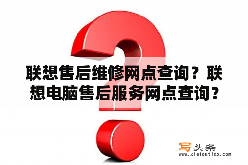 联想售后维修网点查询？联想电脑售后服务网点查询？