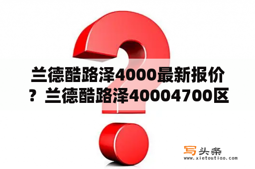 兰德酷路泽4000最新报价？兰德酷路泽40004700区别？