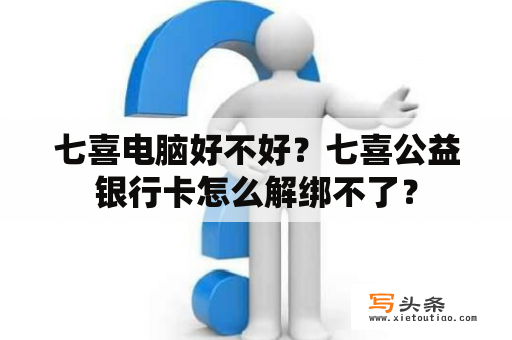 七喜电脑好不好？七喜公益银行卡怎么解绑不了？