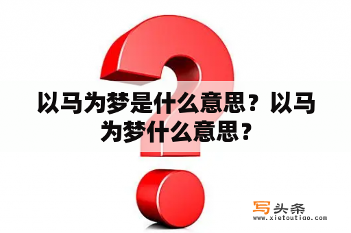 以马为梦是什么意思？以马为梦什么意思？