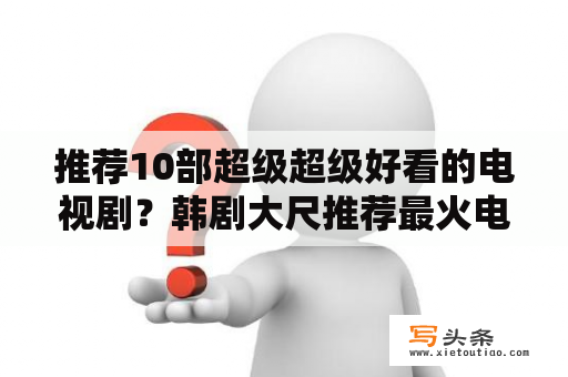 推荐10部超级超级好看的电视剧？韩剧大尺推荐最火电视剧