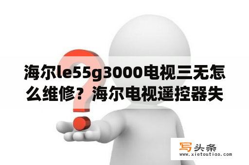 海尔le55g3000电视三无怎么维修？海尔电视遥控器失灵按哪个键恢复？