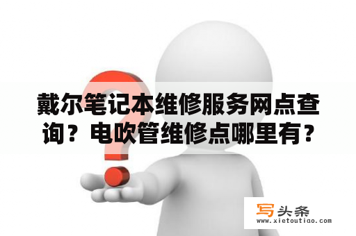 戴尔笔记本维修服务网点查询？电吹管维修点哪里有？