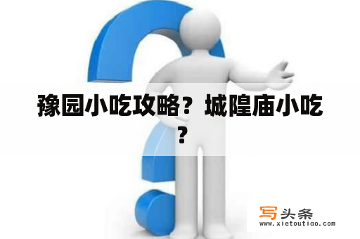 豫园小吃攻略？城隍庙小吃？