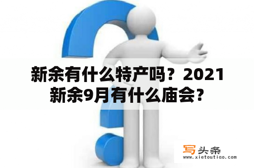 新余有什么特产吗？2021新余9月有什么庙会？