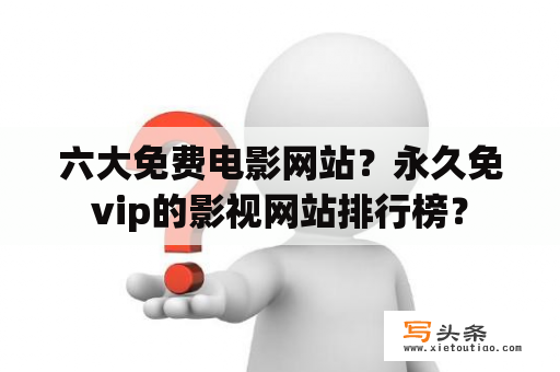 六大免费电影网站？永久免vip的影视网站排行榜？