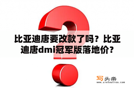 比亚迪唐要改款了吗？比亚迪唐dmi冠军版落地价？