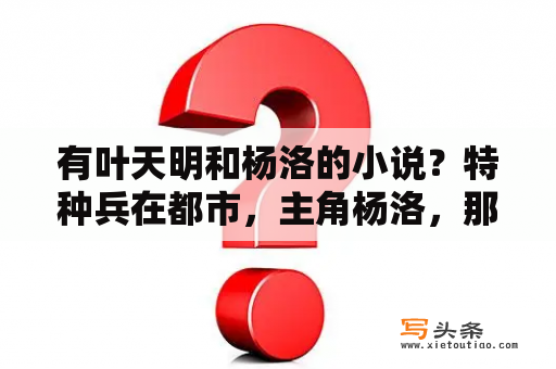 有叶天明和杨洛的小说？特种兵在都市，主角杨洛，那部小说有多少是多少？