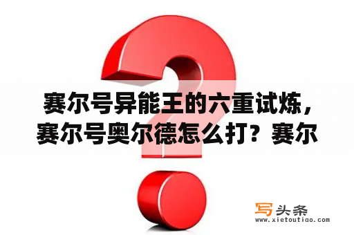 赛尔号异能王的六重试炼，赛尔号奥尔德怎么打？赛尔号索伦森怎么打?(平民打法)？