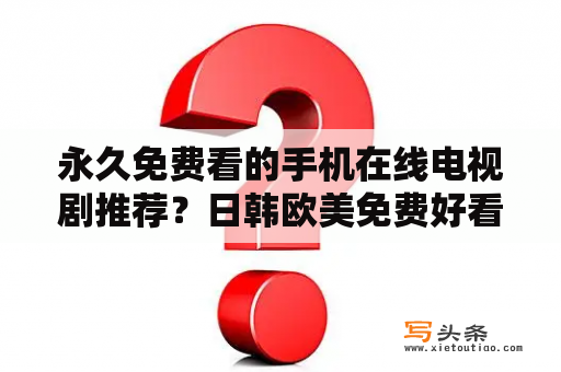 永久免费看的手机在线电视剧推荐？日韩欧美免费好看的电视剧电影？