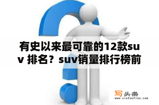 有史以来最可靠的12款suv 排名？suv销量排行榜前十口碑最好进口车？