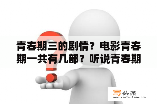 青春期三的剧情？电影青春期一共有几部？听说青春期2有两种结局？