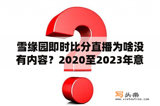 雪缘园即时比分直播为啥没有内容？2020至2023年意甲完场盘口怎么查？