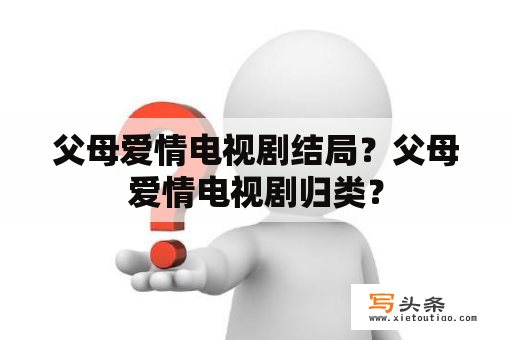 父母爱情电视剧结局？父母爱情电视剧归类？