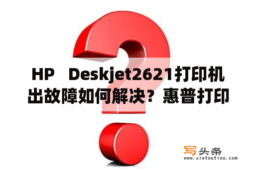 HP   Deskjet2621打印机出故障如何解决？惠普打印机1020常见故障维修？