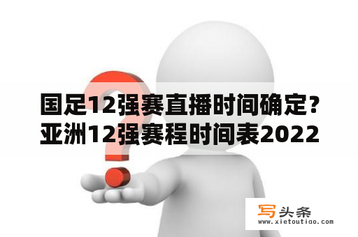 国足12强赛直播时间确定？亚洲12强赛程时间表2022？