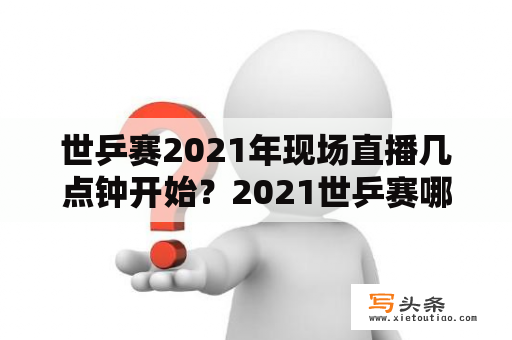 世乒赛2021年现场直播几点钟开始？2021世乒赛哪个台可以看？