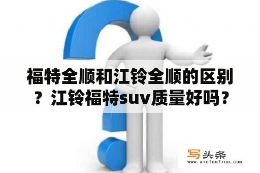 福特全顺和江铃全顺的区别？江铃福特suv质量好吗？