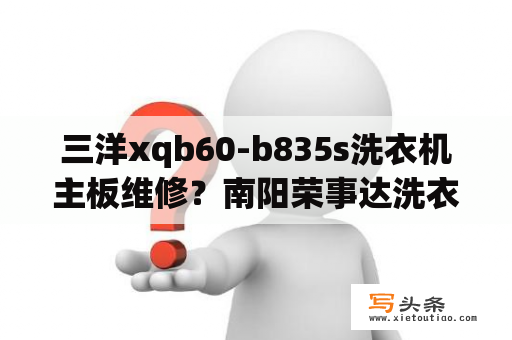 三洋xqb60-b835s洗衣机主板维修？南阳荣事达洗衣机售后？