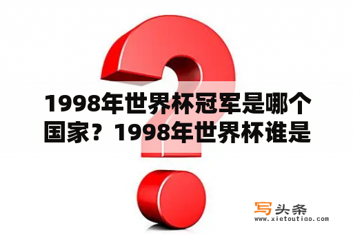 1998年世界杯冠军是哪个国家？1998年世界杯谁是冠军？