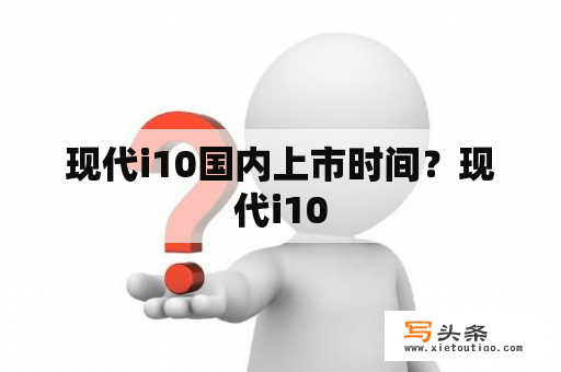 现代i10国内上市时间？现代i10