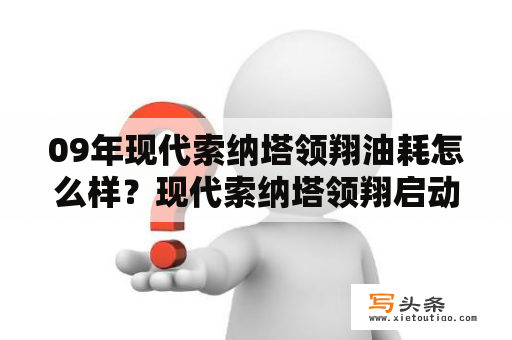 09年现代索纳塔领翔油耗怎么样？现代索纳塔领翔启动马达没反应？