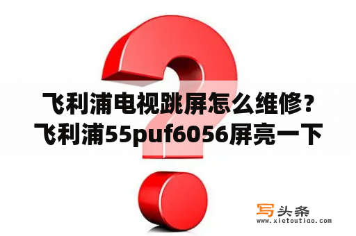 飞利浦电视跳屏怎么维修？飞利浦55puf6056屏亮一下就灭了怎么查？