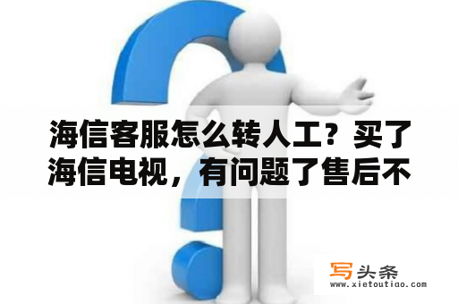 海信客服怎么转人工？买了海信电视，有问题了售后不理怎么办？