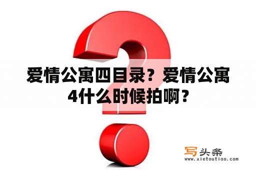 爱情公寓四目录？爱情公寓4什么时候拍啊？