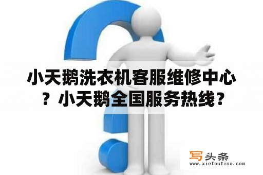 小天鹅洗衣机客服维修中心？小天鹅全国服务热线？