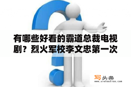 有哪些好看的霸道总裁电视剧？烈火军校李文忠第一次见安雯第几集？