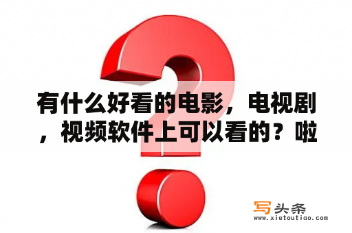 有什么好看的电影，电视剧，视频软件上可以看的？啦啦啦啦在线视频免费播放8