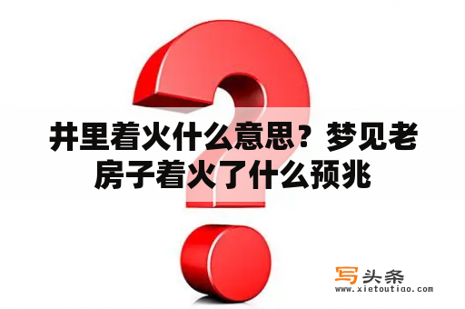 井里着火什么意思？梦见老房子着火了什么预兆