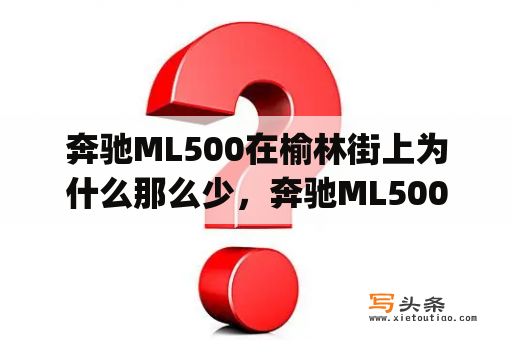 奔驰ML500在榆林街上为什么那么少，奔驰ML500贵还是奔驰GL450售价贵了？glm450奔驰最新报价？