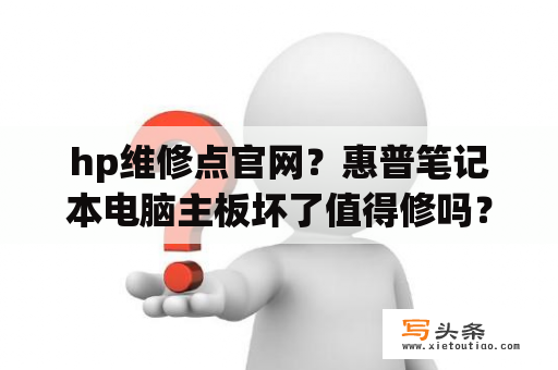 hp维修点官网？惠普笔记本电脑主板坏了值得修吗？