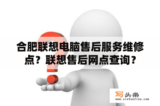 合肥联想电脑售后服务维修点？联想售后网点查询？