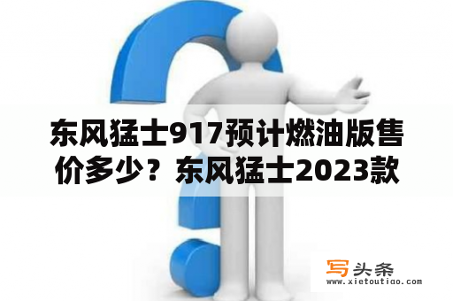 东风猛士917预计燃油版售价多少？东风猛士2023款多少万？