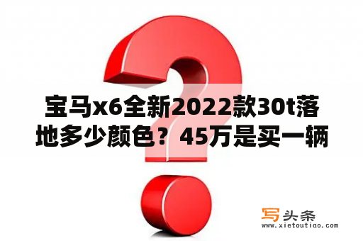 宝马x6全新2022款30t落地多少颜色？45万是买一辆10万公里的二手宝马X6还是全新的5系或者A6？