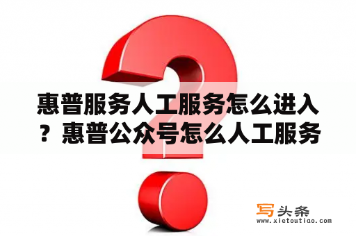 惠普服务人工服务怎么进入？惠普公众号怎么人工服务？