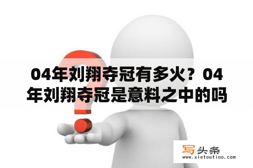 04年刘翔夺冠有多火？04年刘翔夺冠是意料之中的吗？