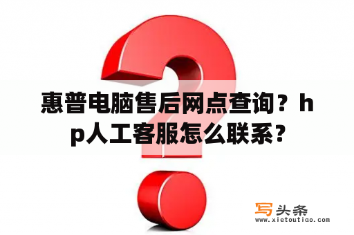 惠普电脑售后网点查询？hp人工客服怎么联系？