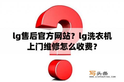 lg售后官方网站？lg洗衣机上门维修怎么收费？