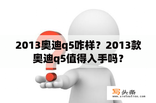 2013奥迪q5咋样？2013款奥迪q5值得入手吗？