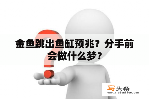 金鱼跳出鱼缸预兆？分手前会做什么梦？